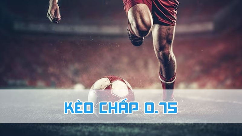 kèo chấp 0.75 là gì