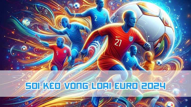 soi kèo vòng loại euro 2024 cho tân thủ