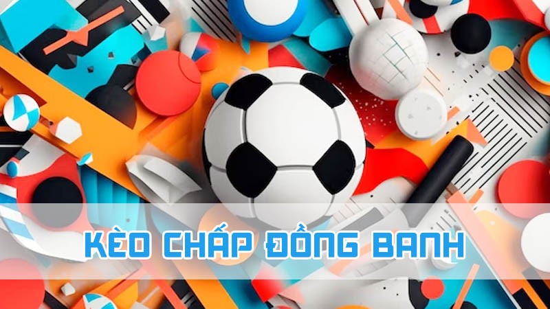 kèo chấp đồng banh là gì