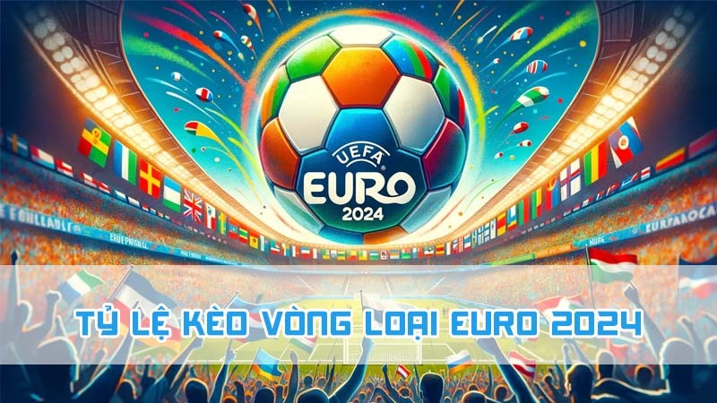 tỷ lệ kèo vòng loại euro 2024 là gì