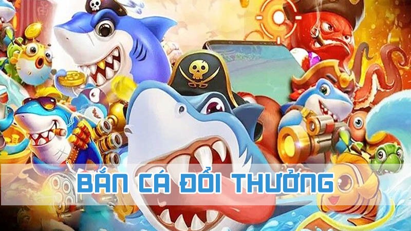 bắn cá đổi thưởng chi tiết