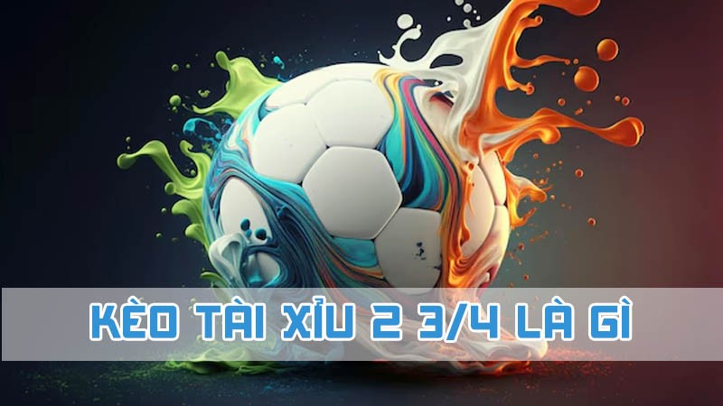 kèo tài xỉu 2 3/4 là gì 2024