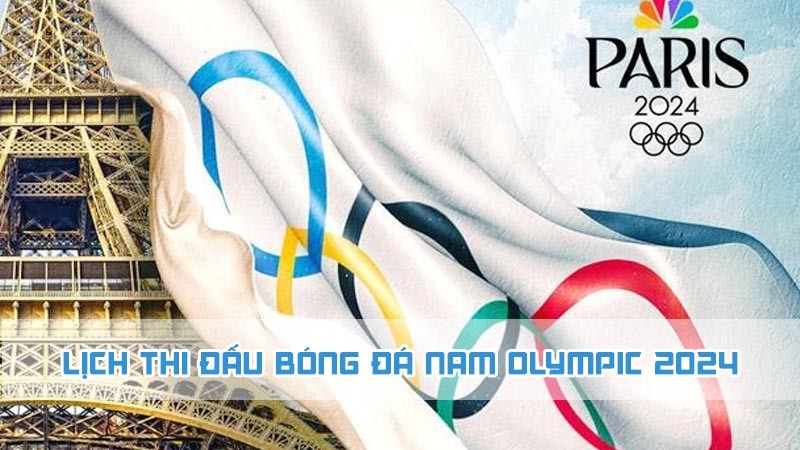 lịch thi đấu bóng đá nam olympic 2024 mới nhất