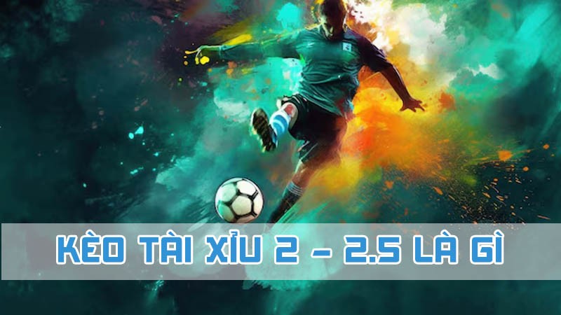 kèo tài xỉu 2-2.5 là gì cơ bản