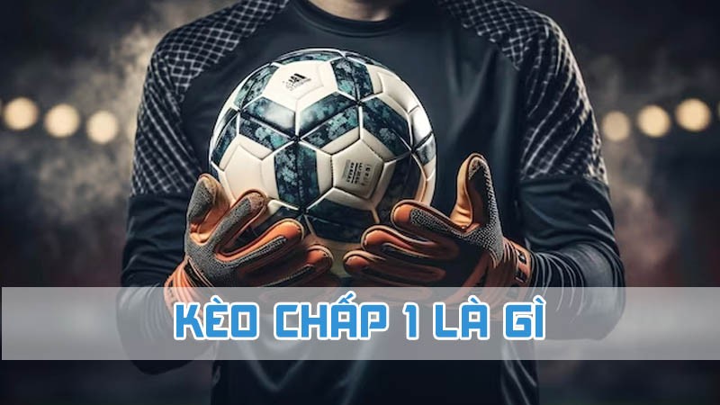 kèo chấp 1 là gì 2024