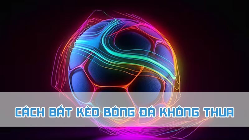 cách bắt kèo bóng đá không thua là gì