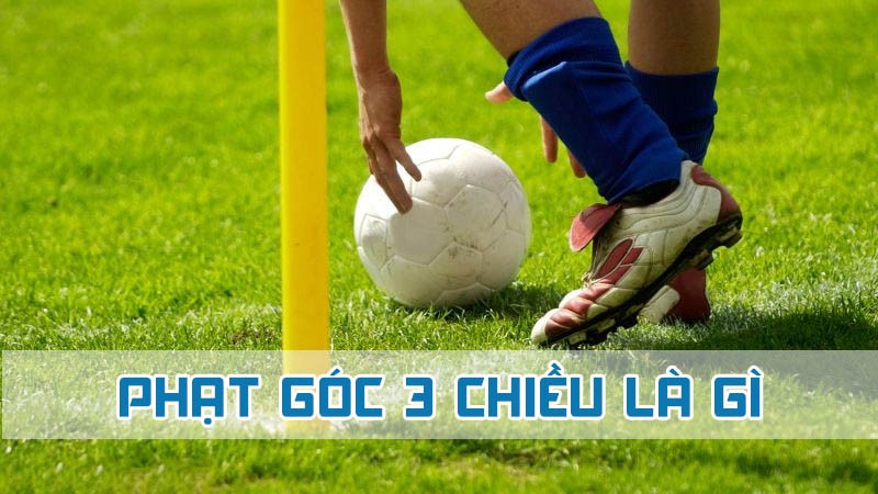 phạt góc 3 chiều là gì 2024