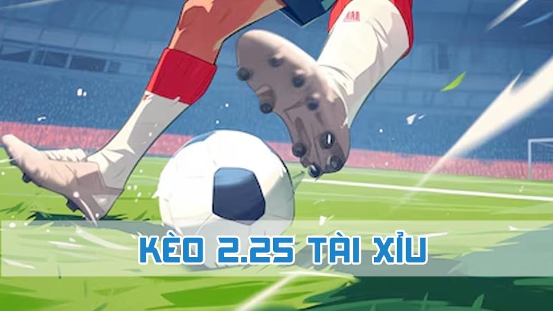 kèo 2.25 tài xỉu và ưu điểm