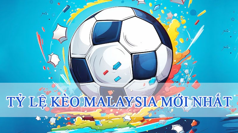 tỷ lệ kèo malaysia mới nhất 2024